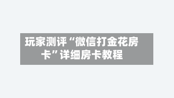 玩家测评“微信打金花房卡”详细房卡教程-第3张图片