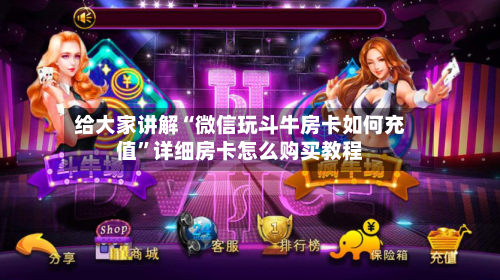 给大家讲解“微信玩斗牛房卡如何充值”详细房卡怎么购买教程-第2张图片