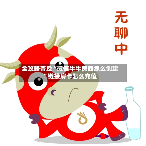 全攻略普及“微信牛牛房间怎么创建	”链接房卡怎么充值-第2张图片