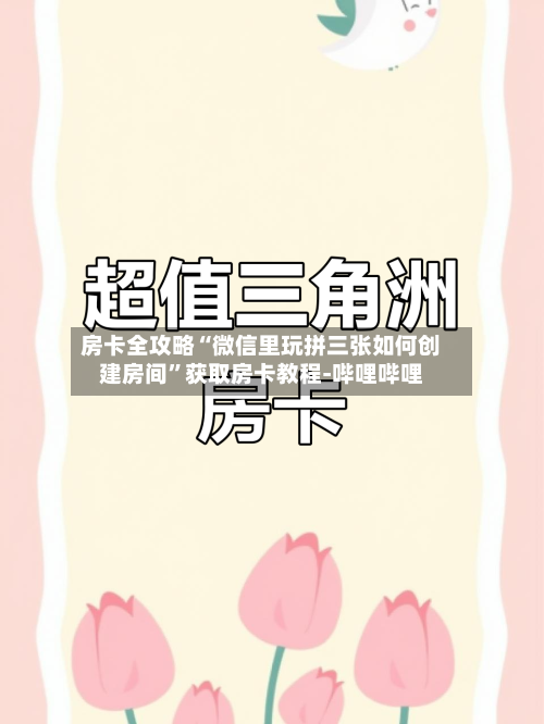 房卡全攻略“微信里玩拼三张如何创建房间”获取房卡教程-哔哩哔哩-第2张图片