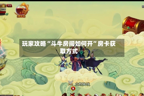 玩家攻略“斗牛房间如何开”房卡获取方式
