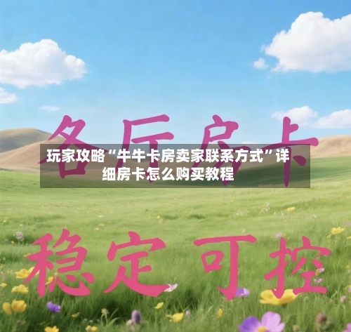 玩家攻略“牛牛卡房卖家联系方式”详细房卡怎么购买教程-第2张图片