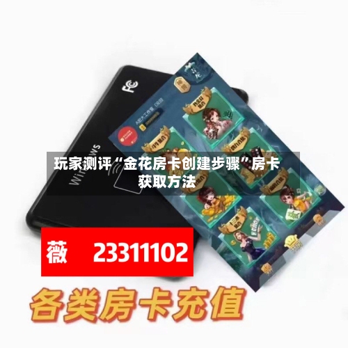 玩家测评“金花房卡创建步骤”房卡获取方法
