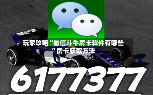 玩家攻略“微信斗牛房卡软件有哪些”房卡获取方法-第2张图片