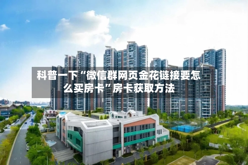 科普一下“微信群网页金花链接要怎么买房卡	”房卡获取方法-第2张图片