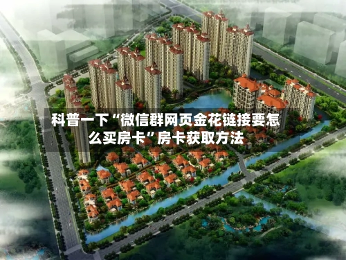 科普一下“微信群网页金花链接要怎么买房卡”房卡获取方法-第3张图片