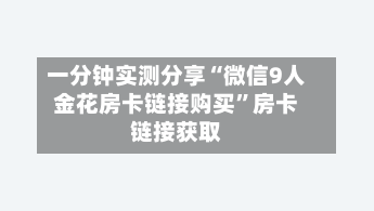 一分钟实测分享“微信9人金花房卡链接购买”房卡链接获取