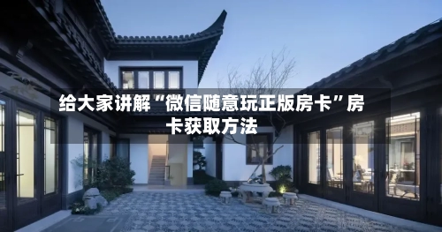 给大家讲解“微信随意玩正版房卡”房卡获取方法-第3张图片