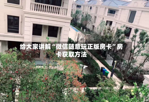 给大家讲解“微信随意玩正版房卡”房卡获取方法-第2张图片