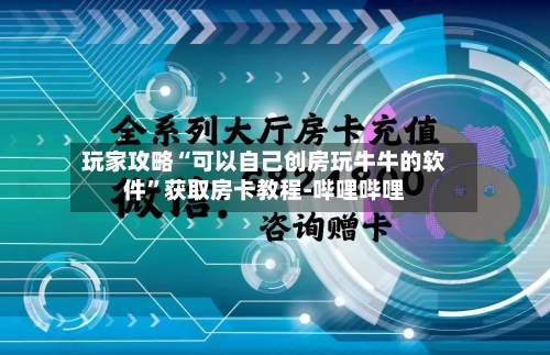 玩家攻略“可以自己创房玩牛牛的软件”获取房卡教程-哔哩哔哩-第2张图片