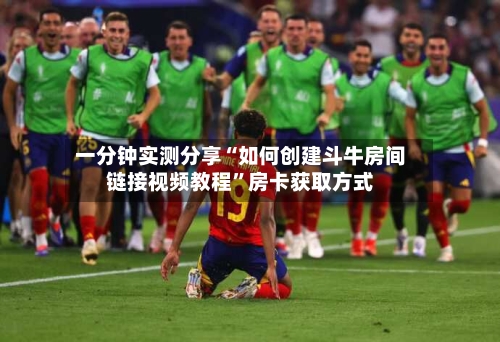 一分钟实测分享“如何创建斗牛房间链接视频教程”房卡获取方式-第3张图片