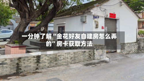 一分钟了解“金花好友自建房怎么弄的”房卡获取方法-第2张图片