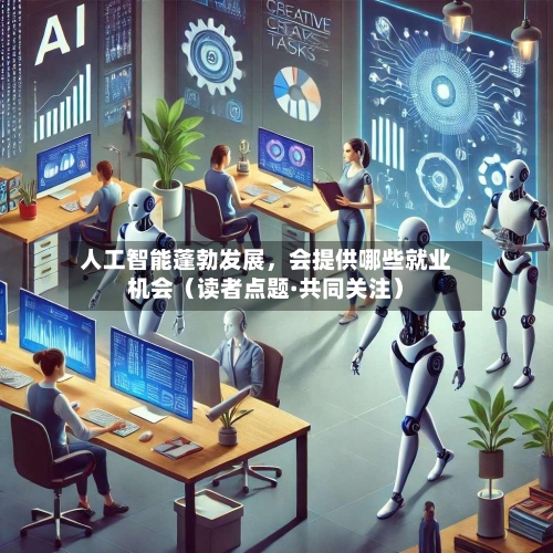 人工智能蓬勃发展	，会提供哪些就业机会（读者点题·共同关注）-第2张图片