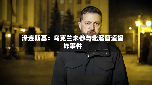 泽连斯基:乌克兰未参与北溪管道爆炸事件-第2张图片