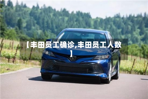 【丰田员工确诊,丰田员工人数】