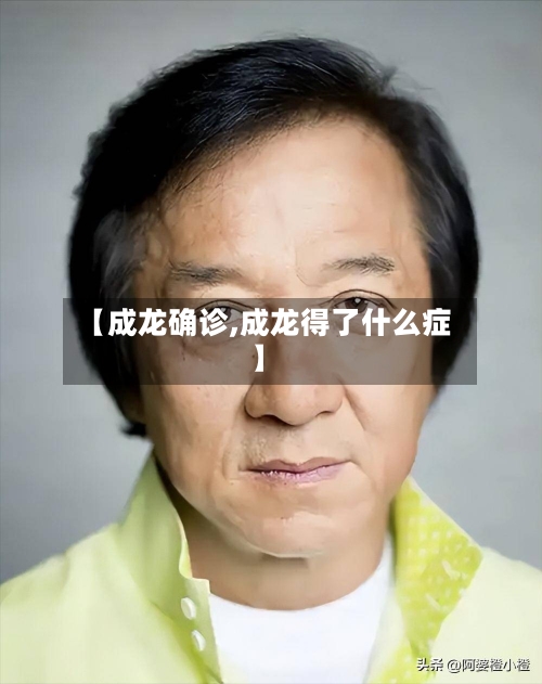 【成龙确诊,成龙得了什么症】