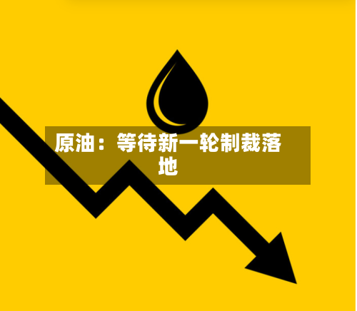 原油:等待新一轮制裁落地-第2张图片