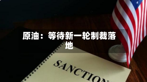 原油:等待新一轮制裁落地-第1张图片