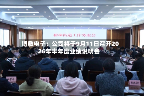 博敏电子：公司将于9月11日召开2026年半年度业绩说明会