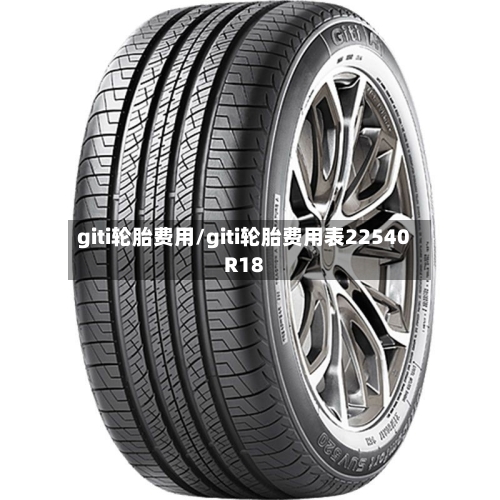 giti轮胎费用/giti轮胎费用表22540R18