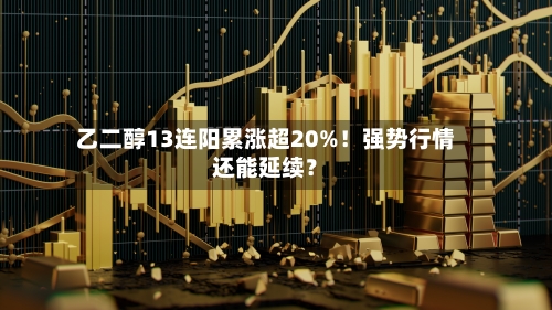 乙二醇13连阳累涨超20%!强势行情还能延续?-第1张图片