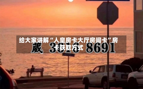 给大家讲解“人皇房卡大厅房间卡”房卡获取方式-第2张图片
