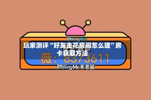玩家测评“好友金花房间怎么建”房卡获取方法-第2张图片