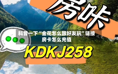 科普一下“金花怎么跟好友玩	”链接房卡怎么充值-第2张图片