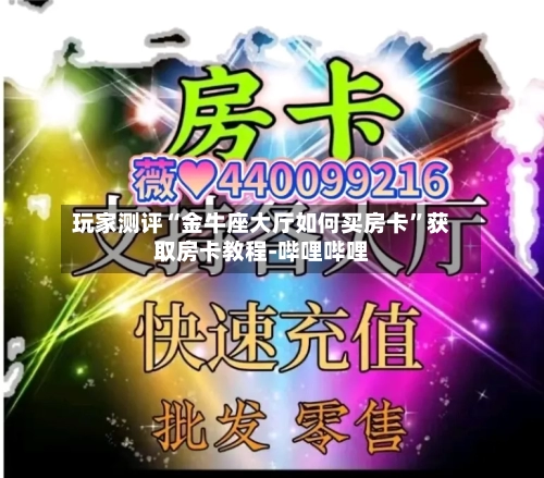 玩家测评“金牛座大厅如何买房卡”获取房卡教程-哔哩哔哩-第2张图片