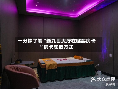 一分钟了解“新九哥大厅在哪买房卡”房卡获取方式-第2张图片