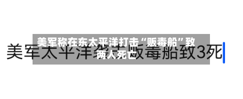 美军称在东太平洋打击“贩毒船”致两人死亡