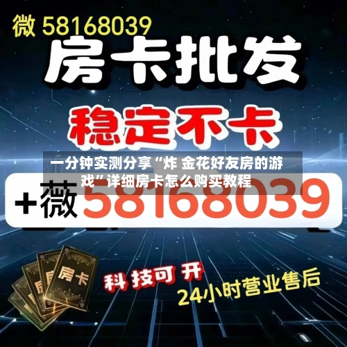 一分钟实测分享“炸 金花好友房的游戏	”详细房卡怎么购买教程-第3张图片