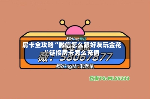 房卡全攻略“微信怎么跟好友玩金花”链接房卡怎么充值