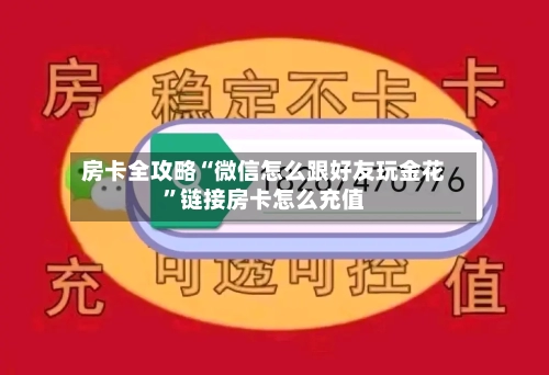 房卡全攻略“微信怎么跟好友玩金花”链接房卡怎么充值-第3张图片