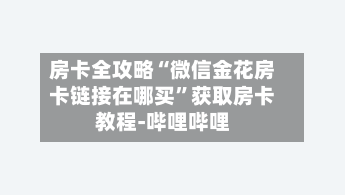房卡全攻略“微信金花房卡链接在哪买”获取房卡教程-哔哩哔哩-第2张图片