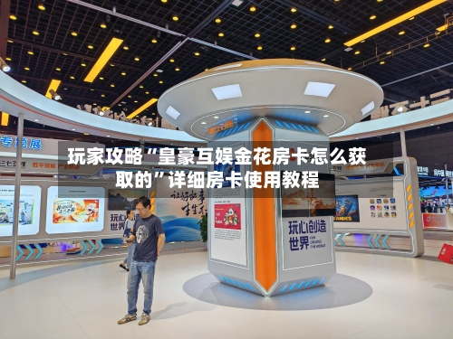 玩家攻略“皇豪互娱金花房卡怎么获取的”详细房卡使用教程-第3张图片