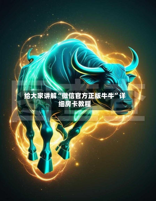 给大家讲解“微信官方正版牛牛	”详细房卡教程-第3张图片