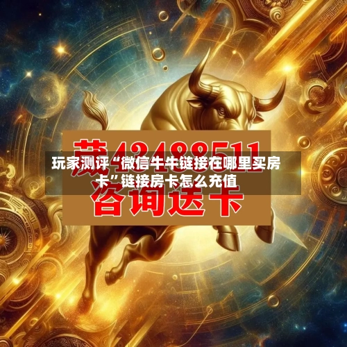 玩家测评“微信牛牛链接在哪里买房卡”链接房卡怎么充值