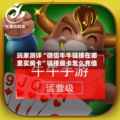 玩家测评“微信牛牛链接在哪里买房卡	”链接房卡怎么充值-第2张图片