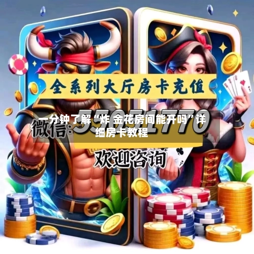一分钟了解“炸 金花房间能开吗”详细房卡教程