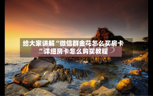 给大家讲解“微信群金花怎么买房卡	”详细房卡怎么购买教程-第3张图片