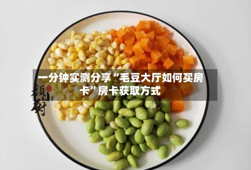 一分钟实测分享“毛豆大厅如何买房卡”房卡获取方式-第2张图片