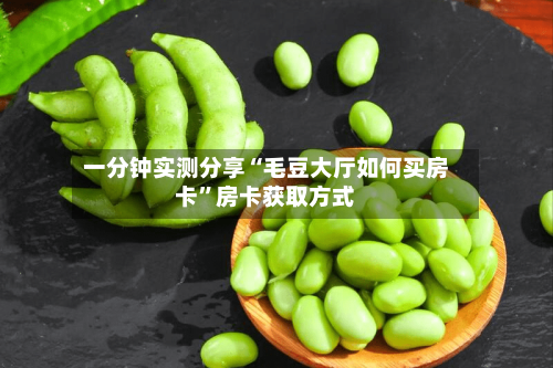 一分钟实测分享“毛豆大厅如何买房卡”房卡获取方式-第3张图片
