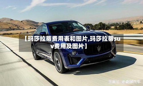 【玛莎拉蒂费用表和图片,玛莎拉蒂suv费用及图片】