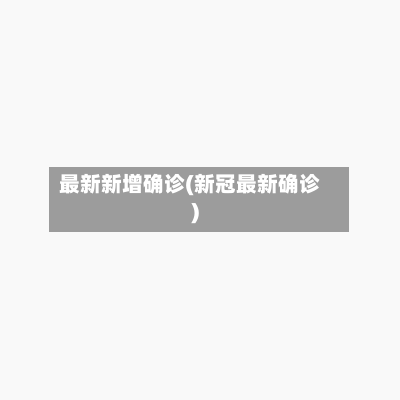 最新新增确诊(新冠最新确诊)