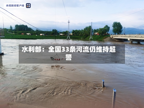 水利部:全国33条河流仍维持超警-第2张图片