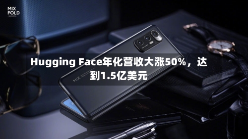 Hugging Face年化营收大涨50%	，达到1.5亿美元-第2张图片