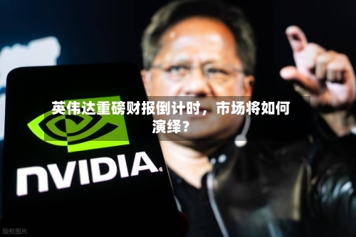 英伟达重磅财报倒计时，市场将如何演绎？-第2张图片
