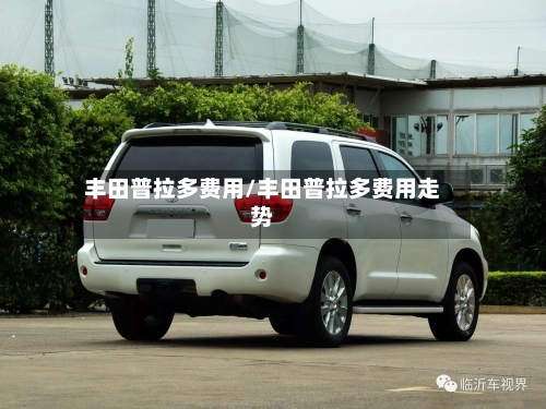 丰田普拉多费用/丰田普拉多费用走势