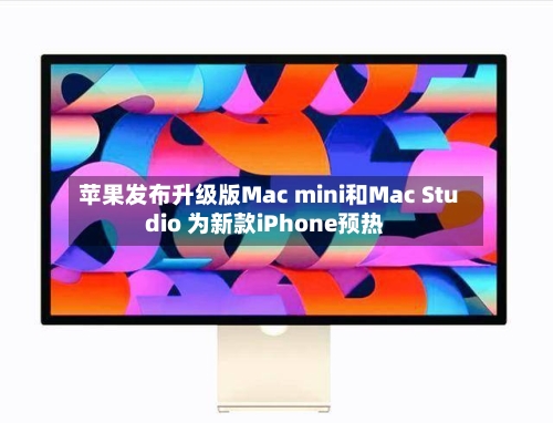 苹果发布升级版Mac mini和Mac Studio 为新款iPhone预热-第2张图片